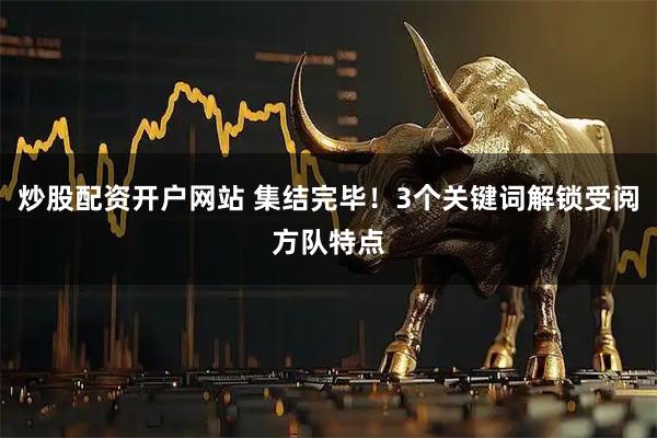 炒股配资开户网站 集结完毕！3个关键词解锁受阅方队特点