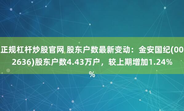 正规杠杆炒股官网 股东户数最新变动：金安国纪(002636)股东户数4.43万户，较上期增加1.24%