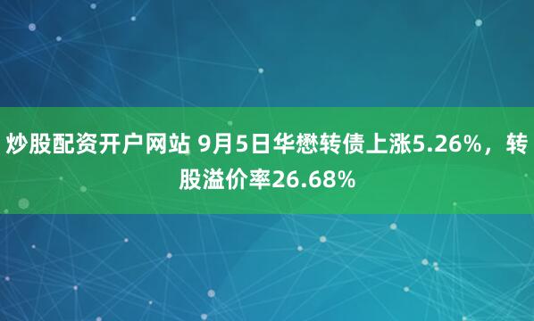 炒股配资开户网站 9月5日华懋转债上涨5.26%，转股溢价率26.68%