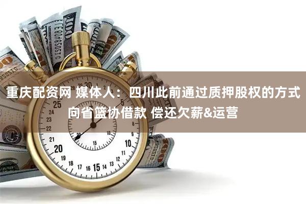 重庆配资网 媒体人：四川此前通过质押股权的方式向省篮协借款 偿还欠薪&运营