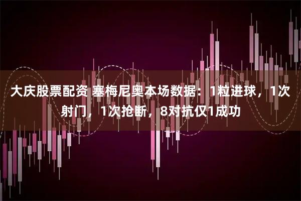 大庆股票配资 塞梅尼奥本场数据：1粒进球，1次射门，1次抢断，8对抗仅1成功